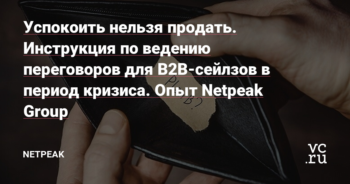 Успокоить нельзя продать. Инструкция по ведению переговоров для B2B-сейлзов в период кризиса. Опыт Netpeak Group
