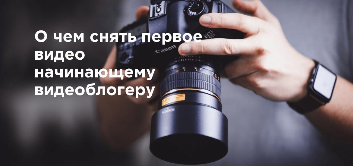 О чем снять первое видео начинающему видеоблогеру
